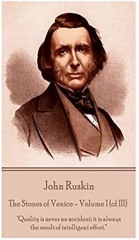 John Ruskin - The Stones of Venice - Volume I (of III): "Quality is never an accident; it is always the result of intelligent effort."