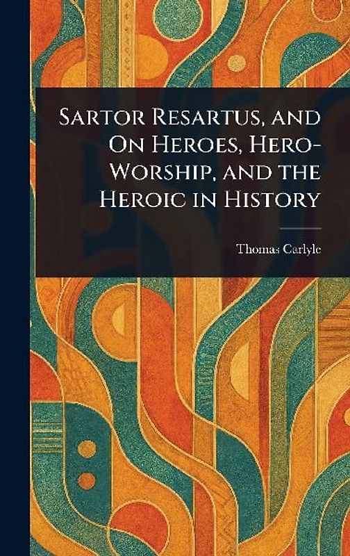 Sartor Resartus, and On Heroes, Hero-Worship, and the Heroic in History
