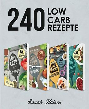 240 Low Carb Rezepte: Der große Sammelband mit leckeren & kohlenhydratarmen Rezepten für Frühstück, Mittagessen, Abendessen und Desserts (inkl. 30-Tages-Challenge + 4 Boni)