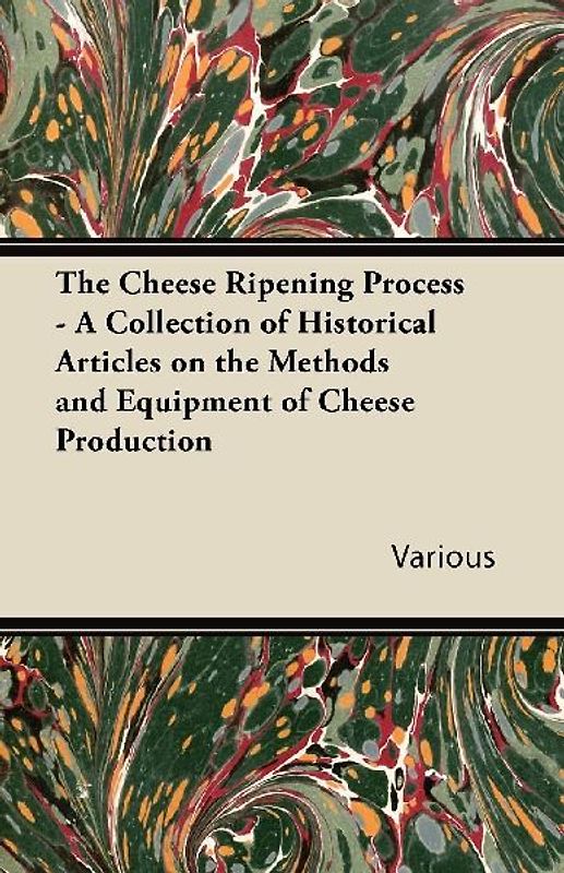 The Cheese Ripening Process - A Collection of Historical Articles on the Methods and Equipment of Cheese Production