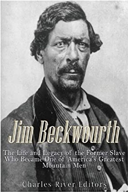 Jim Beckwourth: The Life and Legacy of the Former Slave Who Became One of America’s Most Famous Mountain Men