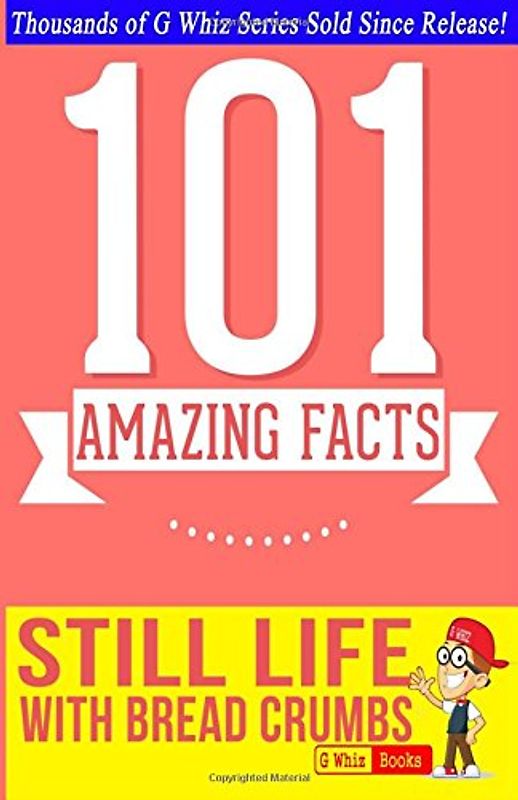 Still Life with Bread Crumbs - 101 Amazing Facts You Didn't Know: Fun Facts and Trivia Tidbits Quiz Game Books - Whiz, G