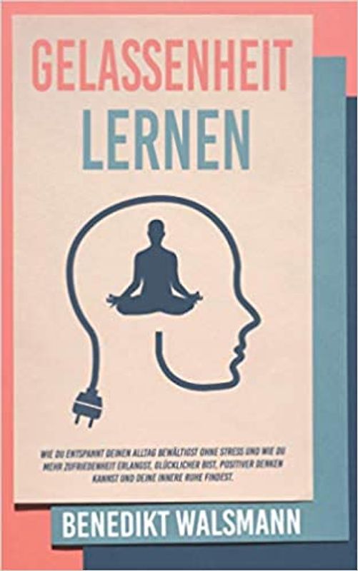 Gelassenheit lernen: Wie du entspannt deinen Alltag bewältigst ohne Stress und wie du mehr Zufriedenheit erlangst, glücklicher bist, positiver denken kannst und deine innere Ruhe findest [Taschenbuch]