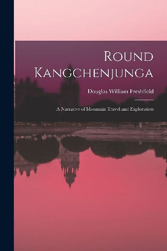 Round Kangchenjunga; a Narrative of Mountain Travel and Exploration