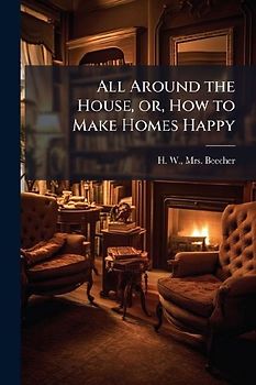 All Around the House, or, How to Make Homes Happy