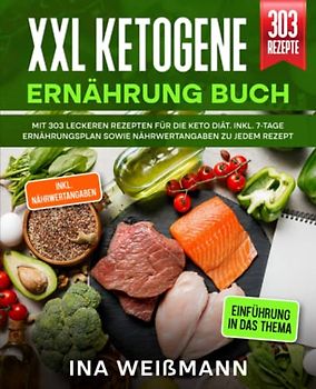 XXL Ketogene Ernährung Buch: Mit 303 leckeren Rezepten für die Keto Diät. Inkl. 7-Tage Ernährungsplan sowie Nährwertangaben zu jedem Rezept