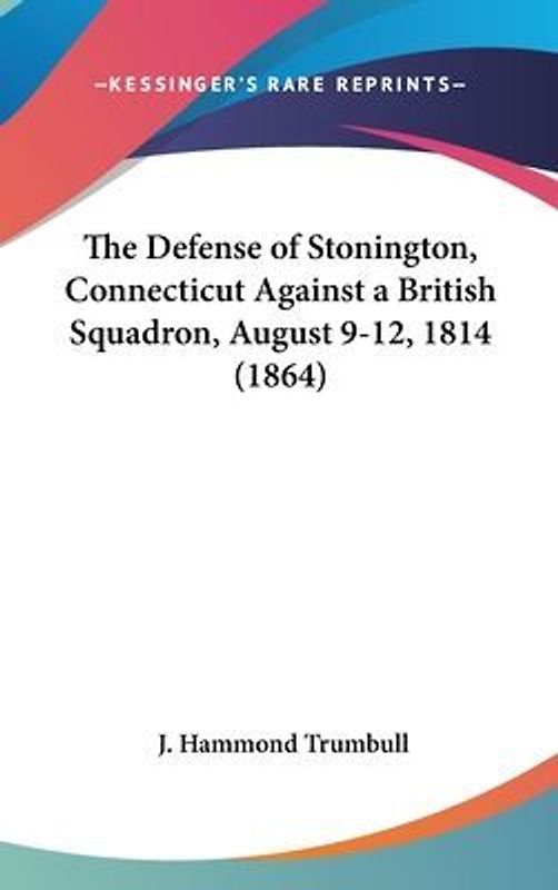 The Defense Of Stonington, Connecticut Against A British Squadron, August 9-12, 1814 (1864)