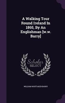 A Walking Tour Round Ireland In 1865, By An Englishman [w.w. Barry]