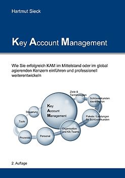 Key Account Management. Wie Sie erfolgreich KAM im Mittelstand oder im global agierenden Konzern einführen und professionell weiterentwickeln