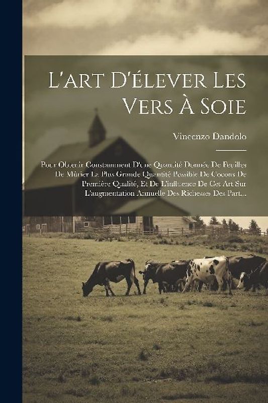 L'art D'élever Les Vers À Soie: Pour Obtenir Constamment D'une Quantité Donnée De Feuilles De Mûrier La Plus Grande Quantité Possible De Cocons De Pre