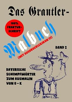 Das Grantlermalbuch Band 2: Bayerische Schimpfwörter zum ausmalen von G - K