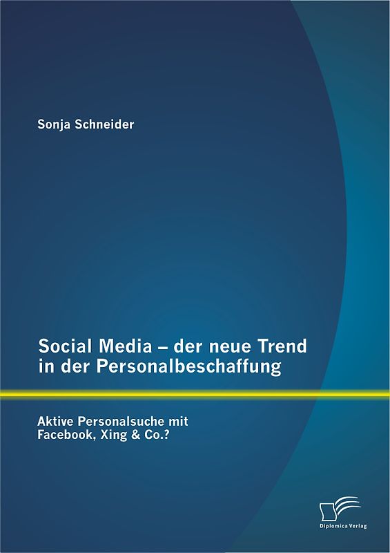 Social Media - der neue Trend in der Personalbeschaffung: Aktive Personalsuche mit Facebook, Xing & Co.?