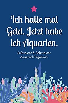 Ich hatte mal Geld. Jetzt habe ich Aquarien - Süßwasser & Salzwasser Aquaristik Tagebuch: A5 Aquarium Logbuch | Aquarienpflegeheft | ... Fischzüchter, Fischpfleger und Aquarianer