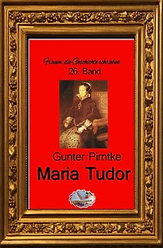 Frauen, die Geschichte schrieben / Maria Tudor (Bebildert)