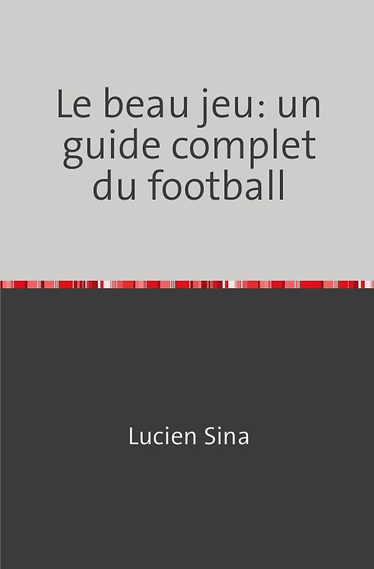 Le beau jeu: un guide complet du football