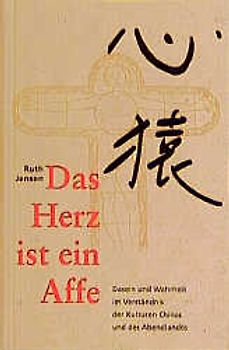 Das Herz ist ein Affe. Dasein und Wahrheit in der Kultur Chinas und des Abendlandes