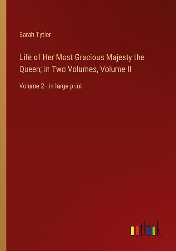 Life of Her Most Gracious Majesty the Queen; in Two Volumes, Volume II