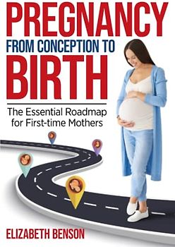 Pregnancy from Conception to Birth: The Essential Roadmap for First-time Mothers