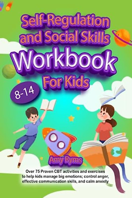 Self Regulation and Social Skills Workbook for Kids (8-14): Over 75 Proven CBT activities and exercises to help kids manage big emotions; control ... communication skills, and calm anxiety