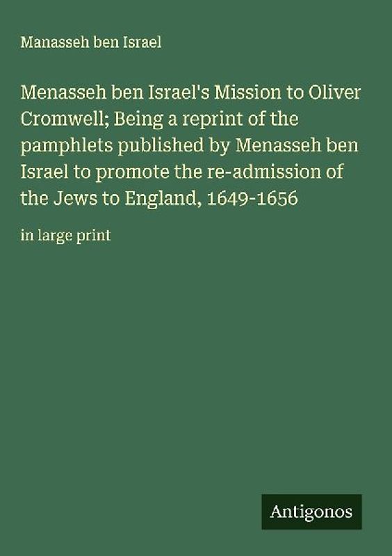 Menasseh ben Israel's Mission to Oliver Cromwell; Being a reprint of the pamphlets published by Menasseh ben Israel to promote the re-admission of the Jews to England, 1649-1656