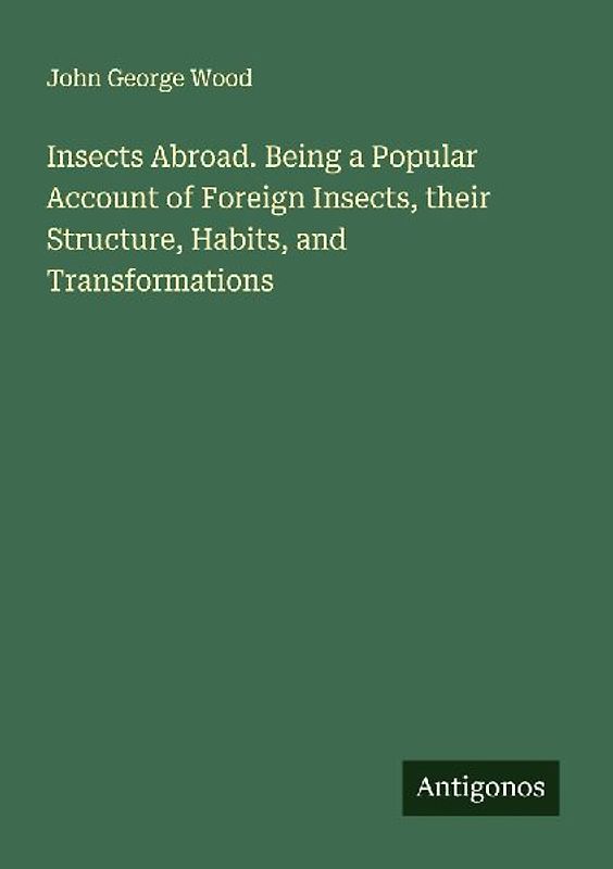 Insects Abroad. Being a Popular Account of Foreign Insects, their Structure, Habits, and Transformations