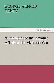 At the Point of the Bayonet A Tale of the Mahratta War