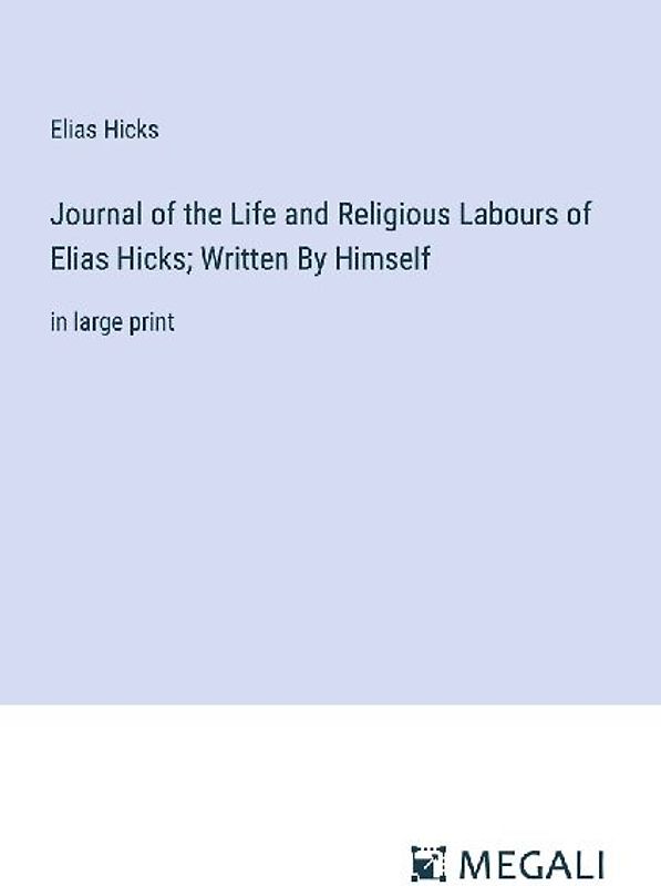 Journal of the Life and Religious Labours of Elias Hicks; Written By Himself