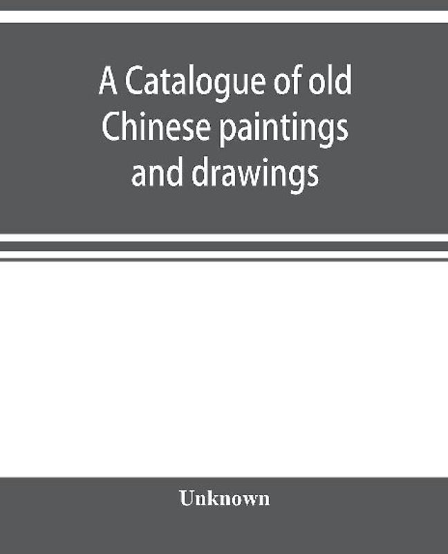 A catalogue of old Chinese paintings and drawings