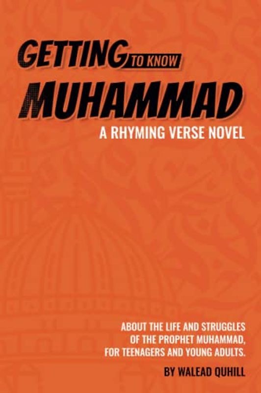 Getting to Know Muhammad: a Rhyming Verse Novel, About the Life and Struggles of the Prophet Muhammad, for Teenagers and Young Adults.