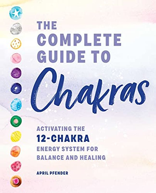 The Complete Guide to Chakras: Activating the 12-chakra Energy System for Balance and Healing