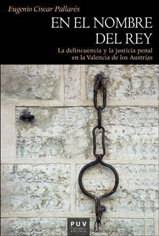 En el nombre del rey : la delincuencia y la justicia penal en la Valencia de los Austrias
