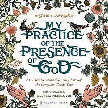My Practice of the Presence of God: A Guided Devotional Journey Through the Complete Classic Text: Featuring Stunning Original Artwork, Daily ... Pursuing the Heart of God with Great Hunger
