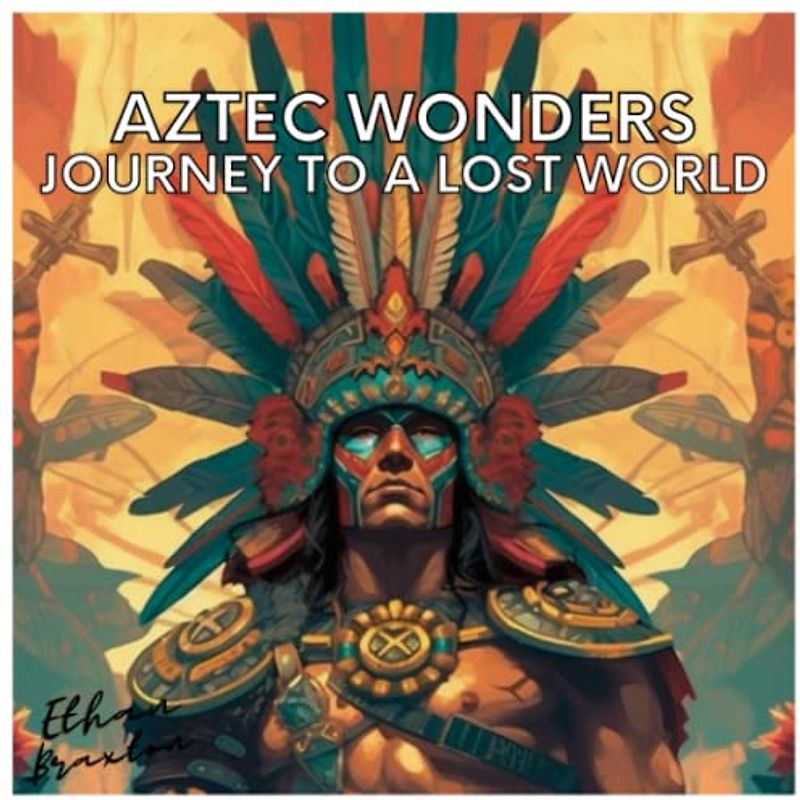 Aztec Wonders: Journey to a Lost World (Civilizations)