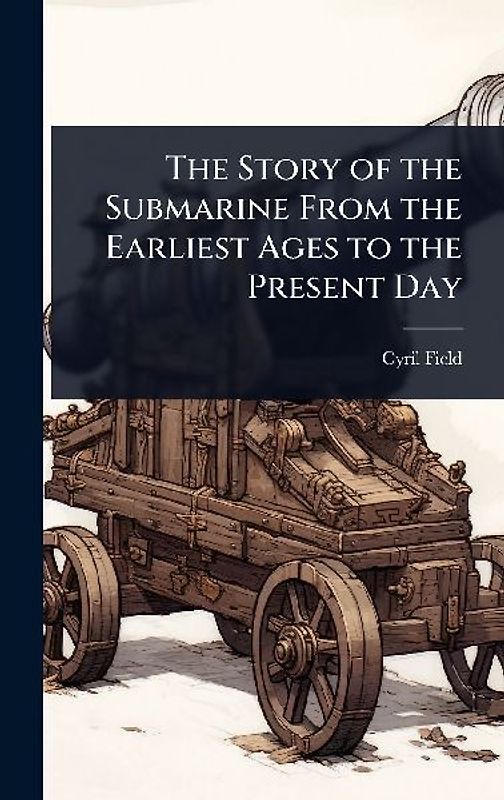 The Story of the Submarine From the Earliest Ages to the Present Day