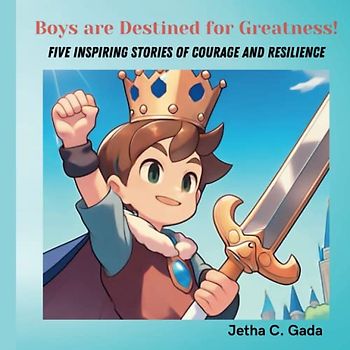 Boys Are Destined For Greatness!: Five Inspiring Stories of Courage and Resilience