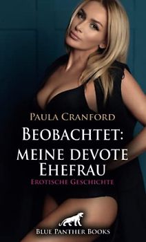Beobachtet: meine devote Ehefrau | Erotische Geschichte + 2 weitere Geschichten: Der potente fremde Mann (Love, Passion & Sex)