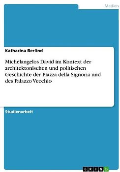 Michelangelos David im Kontext der architektonischen und politischen Geschichte der Piazza della Signoria und des Palazzo Vecchio