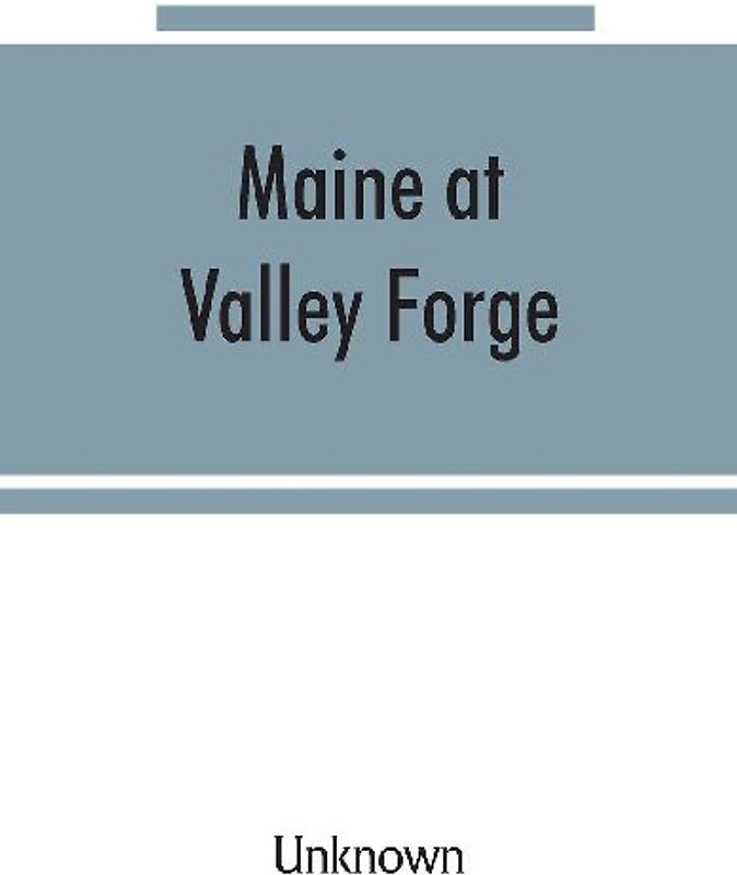 Maine at Valley Forge; proceedings at the unveiling of the Maine marker, October 17, 1907; also roll of Maine men at Valley Forge