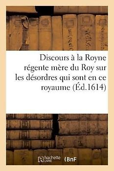 Discours À La Royne Régente Mère Du Roy Sur Les Désordres Qui Sont Pour Le Present En Ce Royaume: 2e Édition. Partie 2