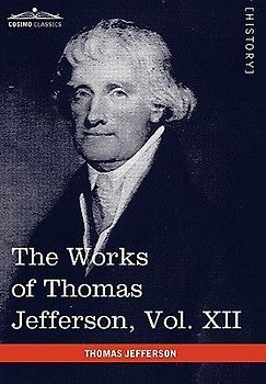The Works of Thomas Jefferson, Vol. XII (in 12 Volumes)