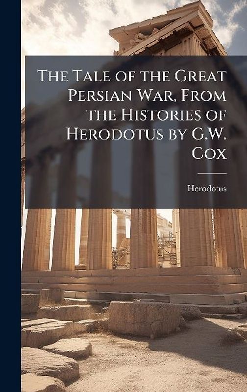 The Tale of the Great Persian War, From the Histories of Herodotus by G.W. Cox