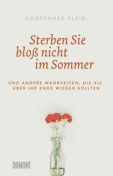 Sterben Sie bloß nicht im Sommer. Und andere Wahrheiten, die Sie über Ihr Ende wissen sollten