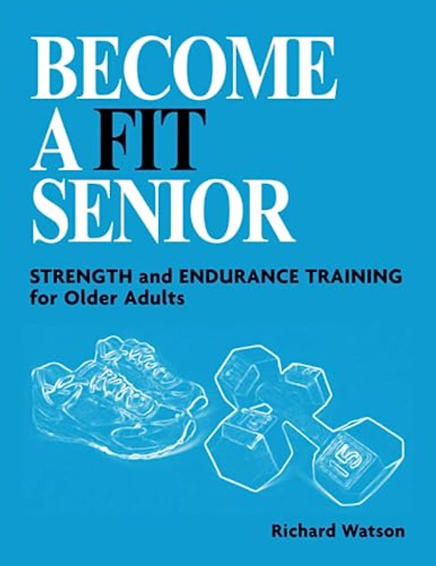 BECOME A FIT SENIOR: How to Enjoy a Healthier Lifestyle at Any Age