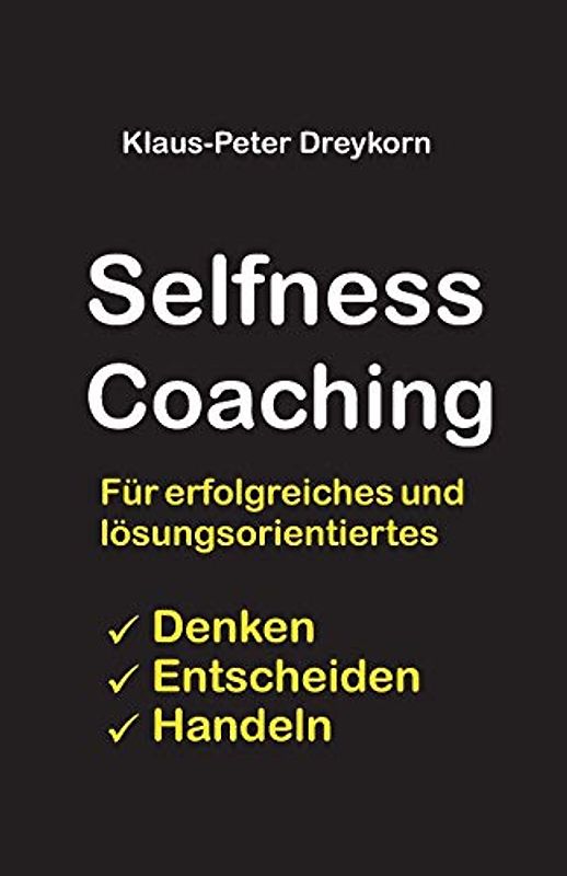 selfness coaching: Für ein erfolgreiches und lösungsorientiertes Denken, Handeln, Entscheiden