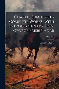 Charles Sumner; his Complete Works, With Introduction by Hon. George Frisbie Hoar