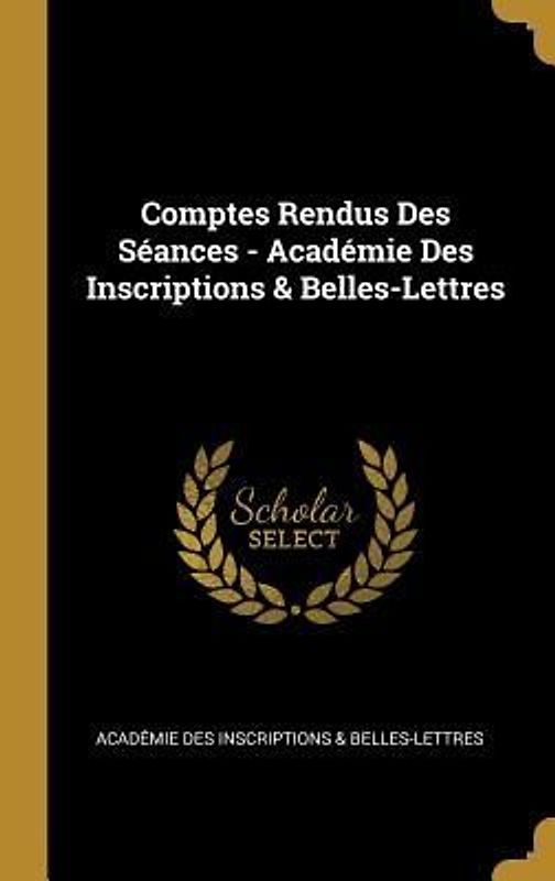 Comptes Rendus Des Séances - Académie Des Inscriptions & Belles-Lettres