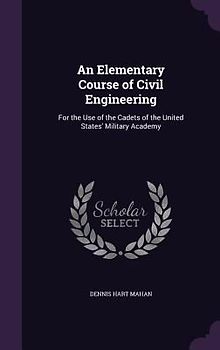 An Elementary Course of Civil Engineering: For the Use of the Cadets of the United States' Military Academy