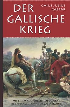Gaius Julius Caesar: Der Gallische Krieg: Mit einem ausführlichen Glossar der Personen, Orte und Volksstämme