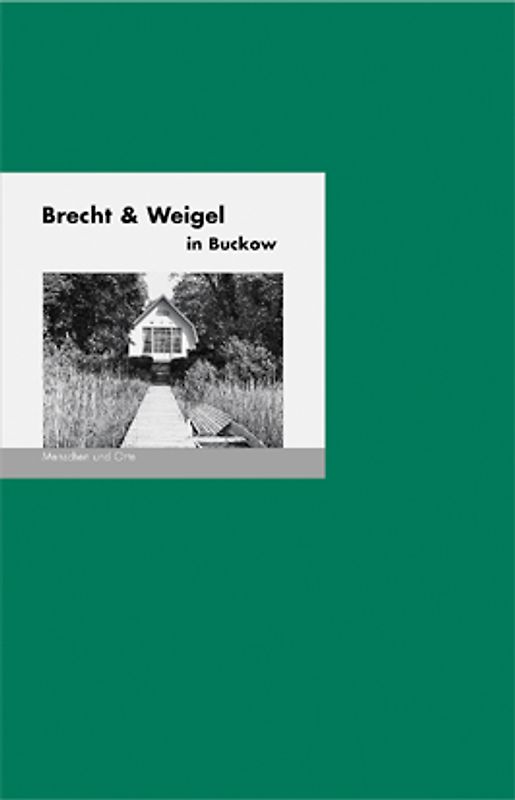 Brecht und Weigel in Buckow. Menschen und Orte