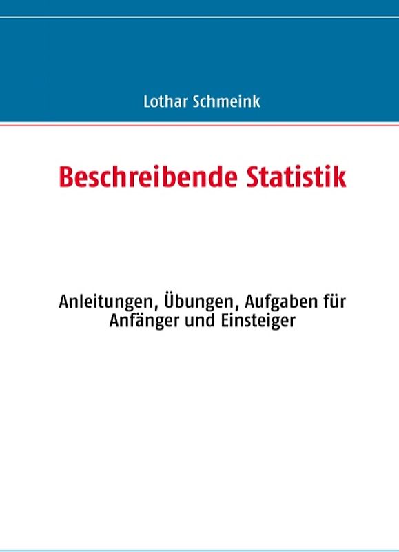 Beschreibende Statistik. Anleitungen, Übungen, Aufgaben für Anfänger und Einsteiger